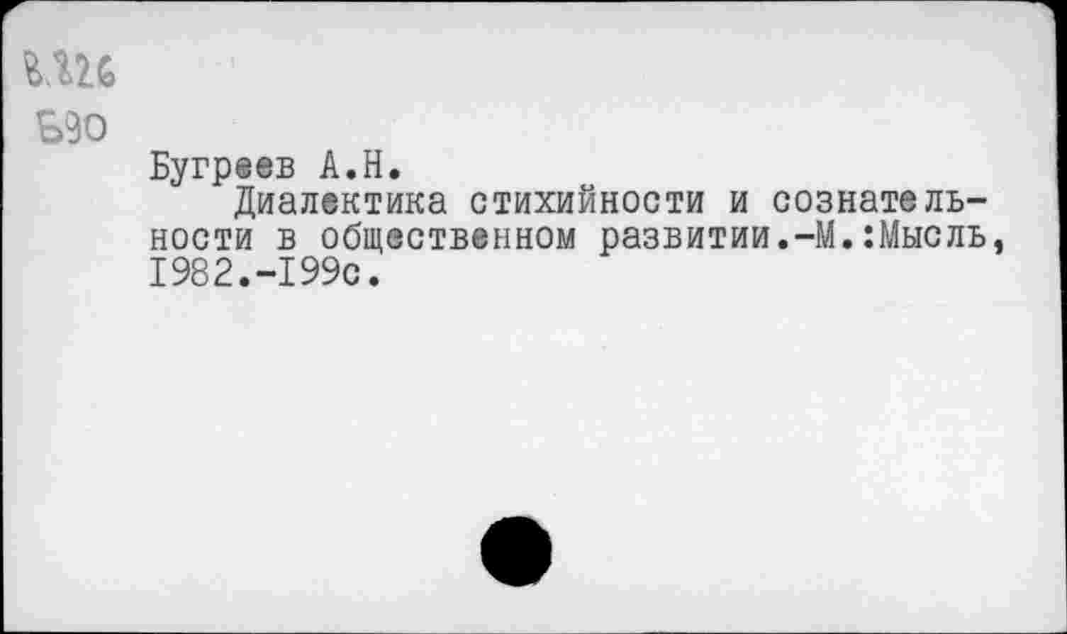 ﻿ин
Б90
Бугреев А.Н.
Диалектика стихийности и сознательности в общественном развитии.-М.:Мысль, 1982.-199с.